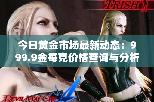 今日黃金市場最新動態(tài)：999.9金每克價格查詢與分析