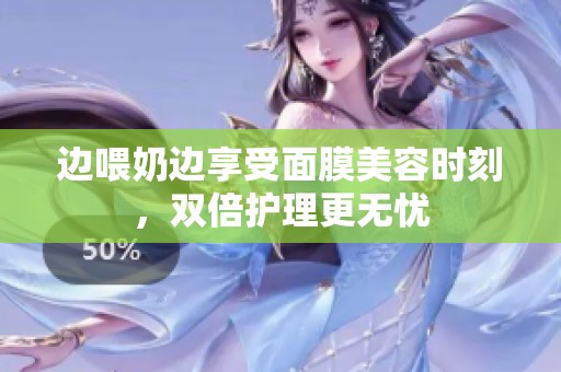 邊喂奶邊享受面膜美容時刻，雙倍護(hù)理更無憂