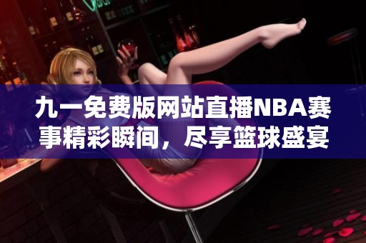 九一免費版網(wǎng)站直播NBA賽事精彩瞬間，盡享籃球盛宴