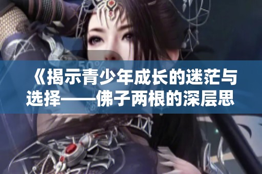 《揭示青少年成長的迷茫與選擇——佛子兩根的深層思考》