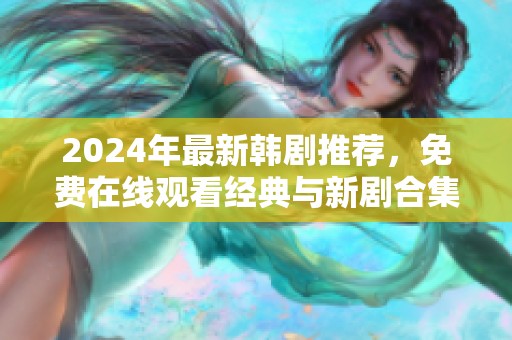 2024年最新韓劇推薦，免費(fèi)在線觀看經(jīng)典與新劇合集