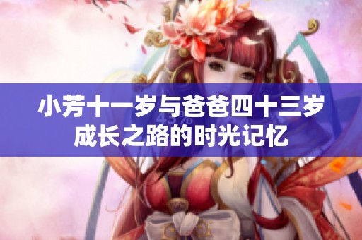 小芳十一歲與爸爸四十三歲成長之路的時(shí)光記憶
