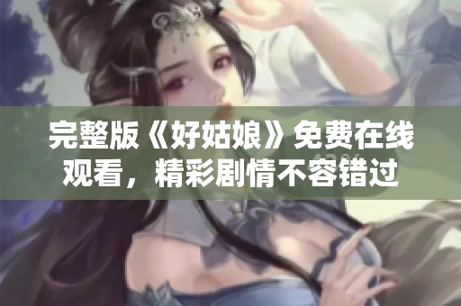完整版《好姑娘》免費(fèi)在線觀看，精彩劇情不容錯(cuò)過