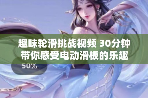趣味輪滑挑戰(zhàn)視頻 30分鐘帶你感受電動滑板的樂趣