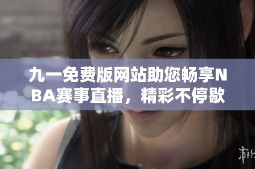 九一免費版網(wǎng)站助您暢享NBA賽事直播，精彩不停歇
