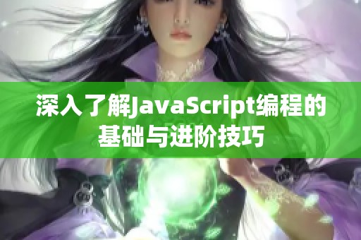 深入了解JavaScript編程的基礎(chǔ)與進(jìn)階技巧 深入了解JavaScript編程的基礎(chǔ)與進(jìn)階技巧