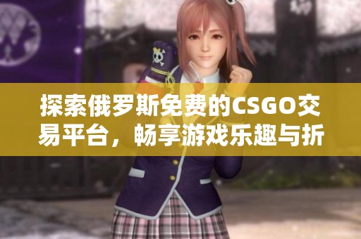探索俄羅斯免費的CSGO交易平臺，暢享游戲樂趣與折扣