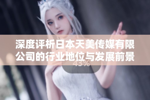 深度評(píng)析日本天美傳媒有限公司的行業(yè)地位與發(fā)展前景