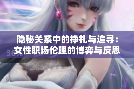 隱秘關(guān)系中的掙扎與追尋：女性職場倫理的博弈與反思