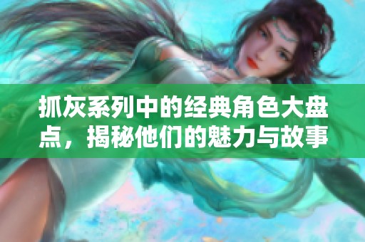 抓灰系列中的經(jīng)典角色大盤點，揭秘他們的魅力與故事