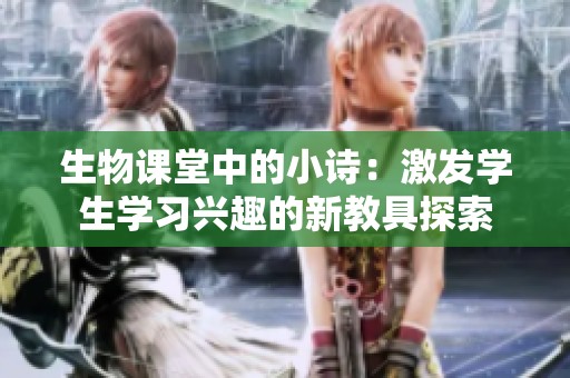 生物課堂中的小詩：激發(fā)學(xué)生學(xué)習(xí)興趣的新教具探索