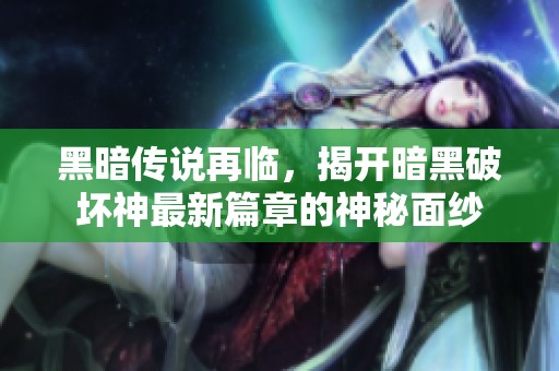黑暗傳說再臨，揭開暗黑破壞神最新篇章的神秘面紗