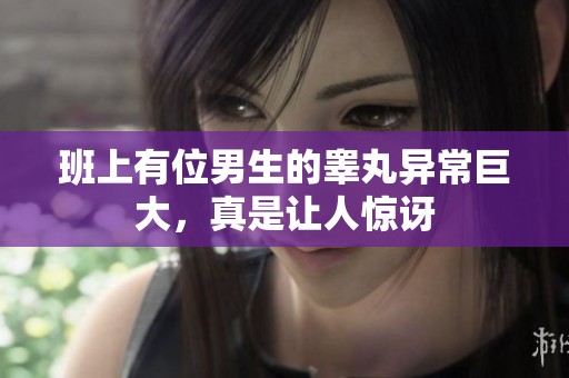 班上有位男生的睪丸異常巨大，真是讓人驚訝