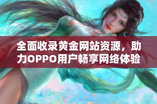 全面收錄黃金網(wǎng)站資源，助力OPPO用戶暢享網(wǎng)絡體驗