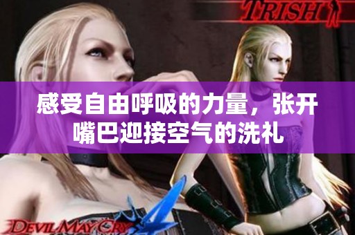 感受自由呼吸的力量，張開嘴巴迎接空氣的洗禮