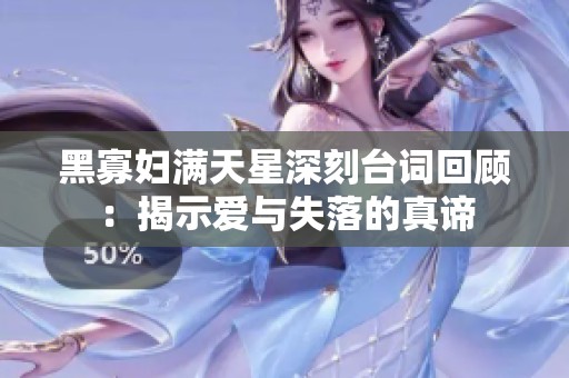 黑寡婦滿天星深刻臺(tái)詞回顧：揭示愛與失落的真諦