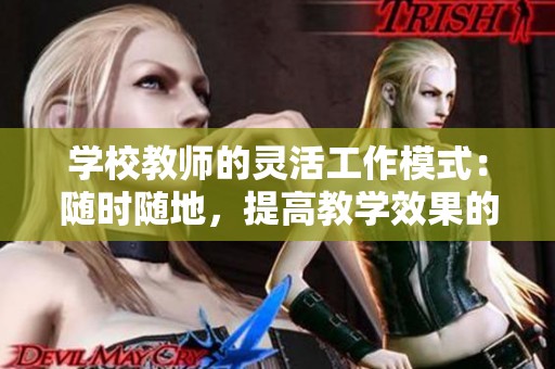 學(xué)校教師的靈活工作模式：隨時隨地，提高教學(xué)效果的秘訣