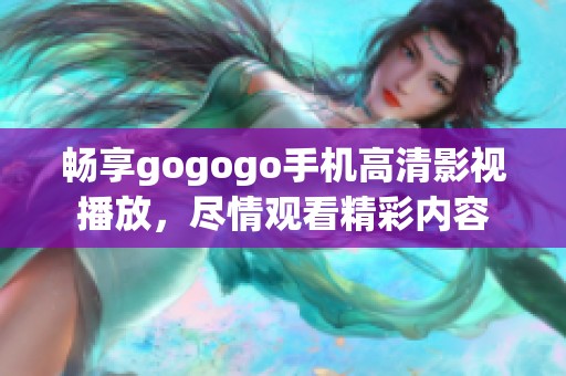 暢享gogogo手機(jī)高清影視播放，盡情觀看精彩內(nèi)容