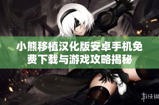 小熊移植漢化版安卓手機免費下載與游戲攻略揭秘
