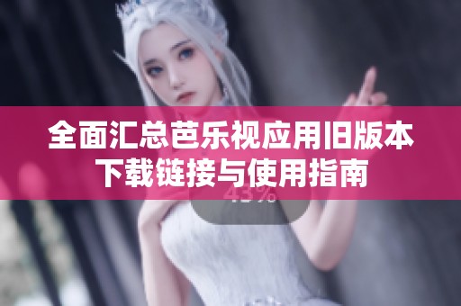 全面匯總芭樂(lè)視應(yīng)用舊版本下載鏈接與使用指南