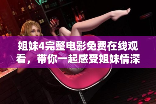 姐妹4完整電影免費(fèi)在線觀看，帶你一起感受姐妹情深的故事