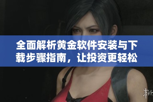 全面解析黃金軟件安裝與下載步驟指南，讓投資更輕松