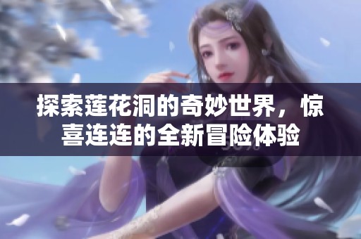 探索蓮花洞的奇妙世界，驚喜連連的全新冒險體驗