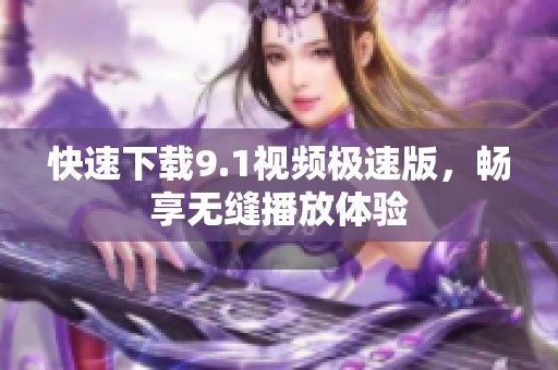 快速下載9.1視頻極速版，暢享無縫播放體驗