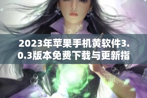 2023年蘋果手機(jī)黃軟件3.0.3版本免費(fèi)下載與更新指南