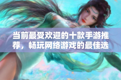 當(dāng)前最受歡迎的十款手游推薦，暢玩網(wǎng)絡(luò)游戲的最佳選擇