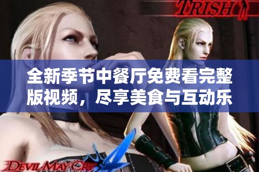 全新季節(jié)中餐廳免費看完整版視頻，盡享美食與互動樂趣
