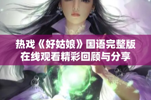 熱戲《好姑娘》國語完整版在線觀看精彩回顧與分享
