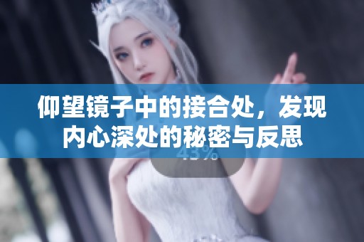 仰望鏡子中的接合處，發(fā)現(xiàn)內(nèi)心深處的秘密與反思