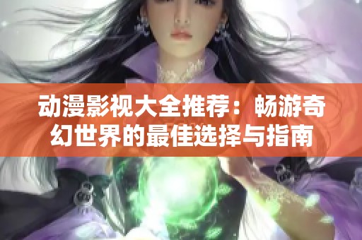 動(dòng)漫影視大全推薦：暢游奇幻世界的最佳選擇與指南