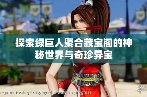 探索綠巨人聚合藏寶閣的神秘世界與奇珍異寶