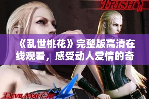 《亂世桃花》完整版高清在線觀看，感受動(dòng)人愛情的奇幻旅程