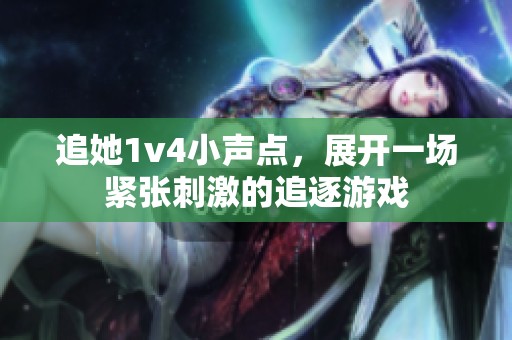 追她1v4小聲點，展開一場緊張刺激的追逐游戲