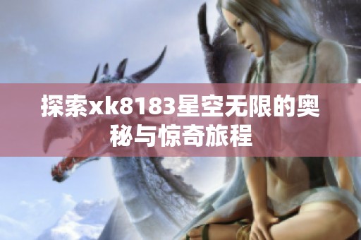 探索xk8183星空無限的奧秘與驚奇旅程