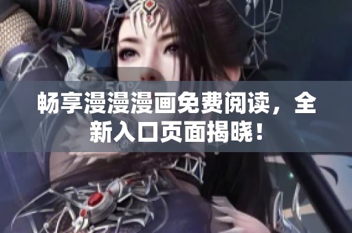 暢享漫漫漫畫免費(fèi)閱讀，全新入口頁(yè)面揭曉！