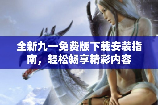全新九一免費(fèi)版下載安裝指南，輕松暢享精彩內(nèi)容