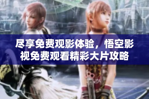 盡享免費(fèi)觀影體驗(yàn)，悟空影視免費(fèi)觀看精彩大片攻略