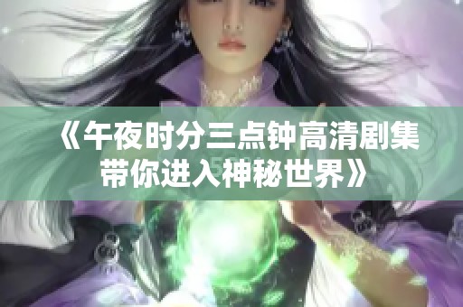 《午夜時分三點鐘高清劇集帶你進入神秘世界》