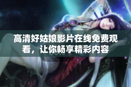 高清好姑娘影片在線免費(fèi)觀看，讓你暢享精彩內(nèi)容