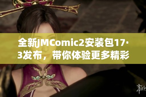 全新JMComic2安裝包17·3發(fā)布，帶你體驗更多精彩功能