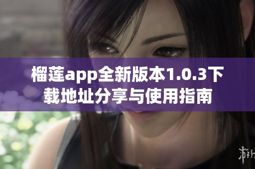 榴蓮app全新版本1.0.3下載地址分享與使用指南