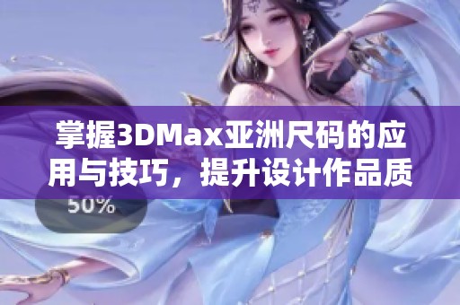 掌握3DMax亞洲尺碼的應用與技巧，提升設計作品質量