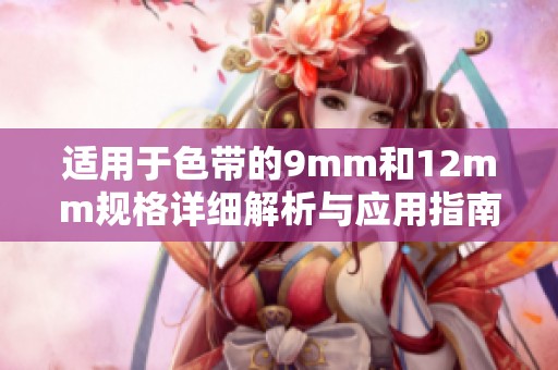 適用于色帶的9mm和12mm規(guī)格詳細解析與應(yīng)用指南