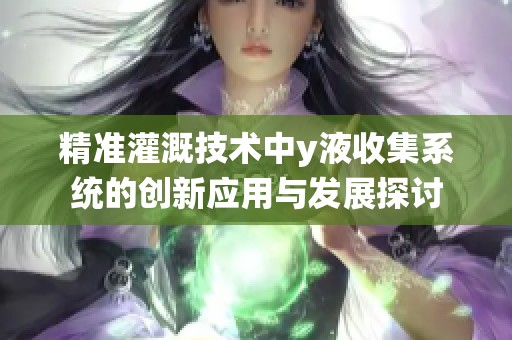 精準(zhǔn)灌溉技術(shù)中y液收集系統(tǒng)的創(chuàng)新應(yīng)用與發(fā)展探討