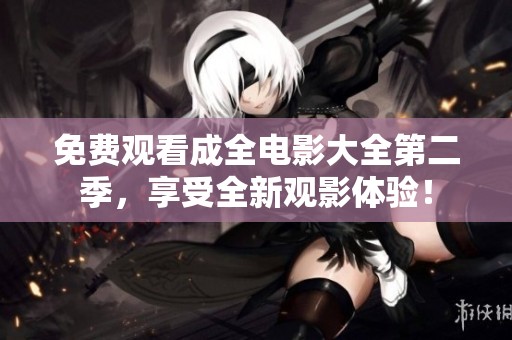 免費(fèi)觀看成全電影大全第二季，享受全新觀影體驗(yàn)！
