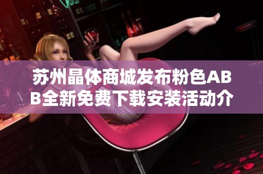 蘇州晶體商城發(fā)布粉色ABB全新免費下載安裝活動介紹